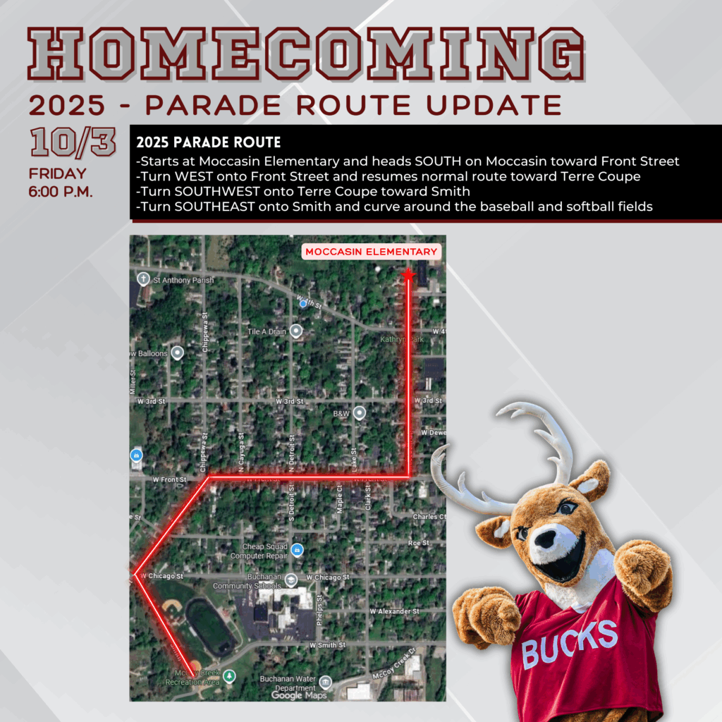 It’s almost time for Homecoming week! And as you might have noticed, downtown Buchanan is a bit chaotic.  However, that won’t stop us from holding our annual parade. 
For this year, we will travel an alternate route STARTING at Moccasin Elementary. The parade will officially begin at 6:00 p.m. and head SOUTH on Moccasin toward Front Street. Then, we’ll turn RIGHT/WEST onto Front Street toward Terre Coupe and turn LEFT. This takes us to the end of our typical route that curves around the baseball/softball fields. 
(Note: vehicles should NOT park ON Moccasin between the elementary and Front Street to allow for ample space for floats to pass.)
Here’s a map to help you navigate this year’s route. We can’t wait to see you there!