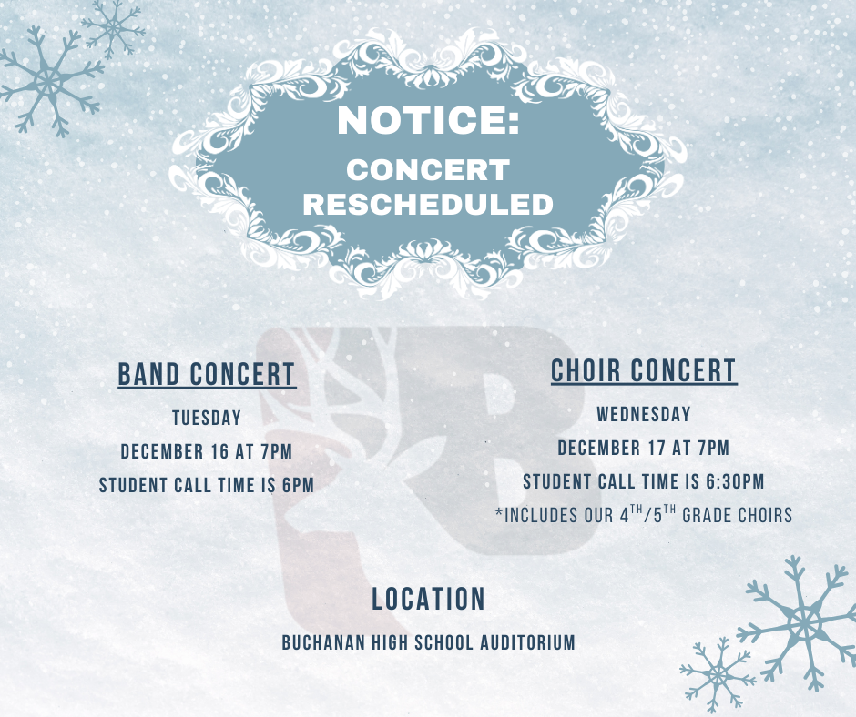 Concert Rescheduled. 🎷 The Band Concert
New Date: Tuesday, December 16
Time: 7:00 PM
Location: Buchanan High School Auditorium
Student Call Time: 6:00 PM
🎤 The Choir Concert (Including 4th/5th Grade Choirs)
New Date: Wednesday, December 17
Time: 7:00 PM
Location: Buchanan High School Auditorium
Student Call Time: 6:30 PM